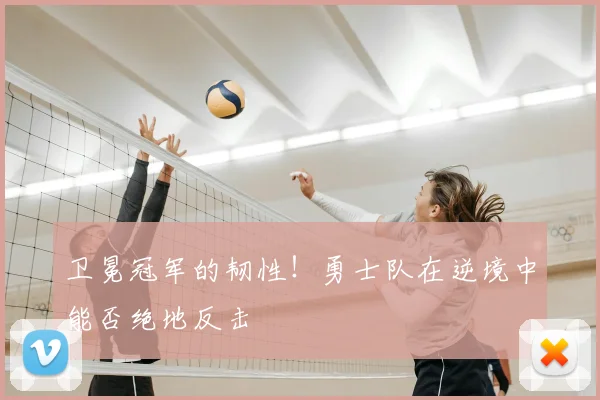 卫冕冠军的韧性！勇士队在逆境中能否绝地反击