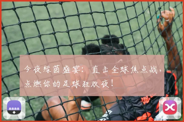 今夜绿茵盛宴：直击全球焦点战，点燃你的足球狂欢夜！