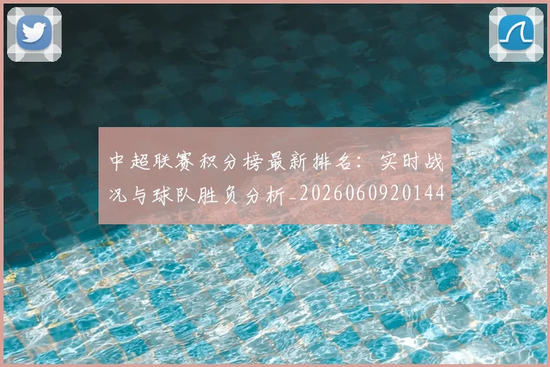 中超联赛积分榜最新排名：实时战况与球队胜负分析_20260609201448