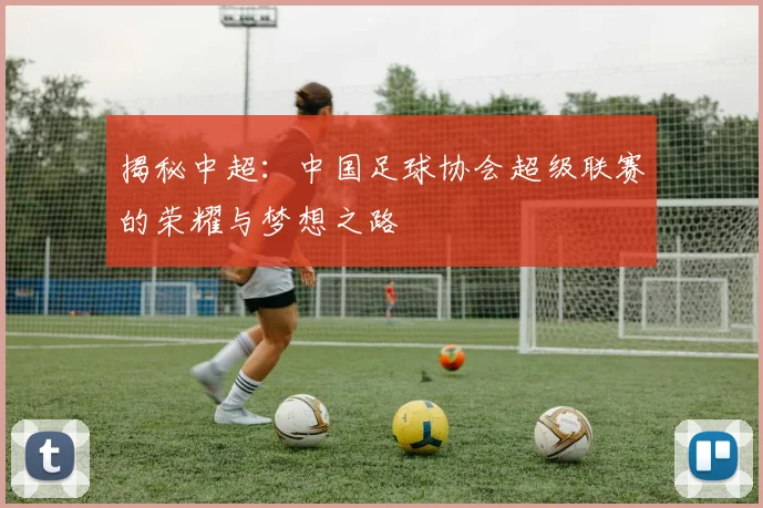 揭秘中超：中国足球协会超级联赛的荣耀与梦想之路