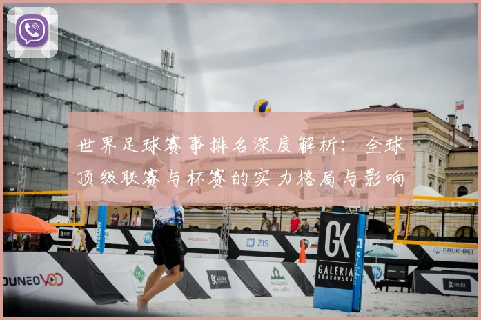 世界足球赛事排名深度解析：全球顶级联赛与杯赛的实力格局与影响力评估