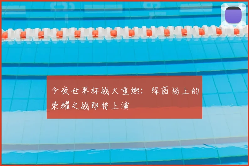 今夜世界杯战火重燃：绿茵场上的荣耀之战即将上演
