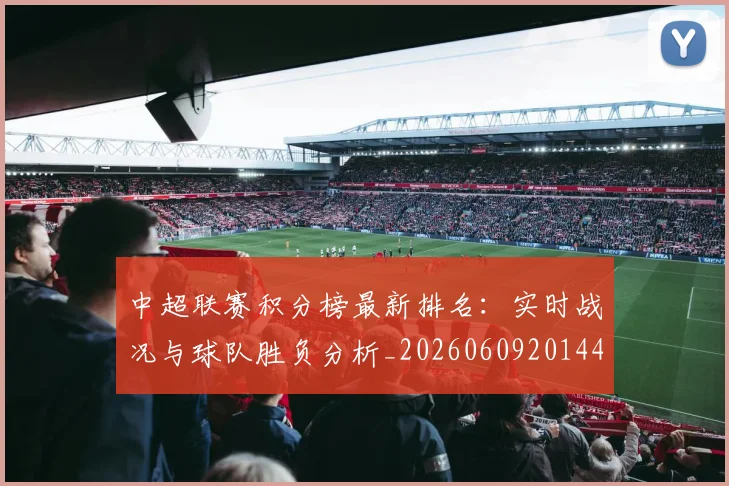 中超联赛积分榜最新排名：实时战况与球队胜负分析_20260609201448